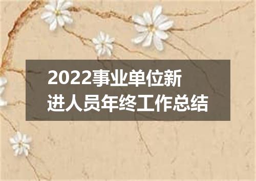 2022事业单位新进人员年终工作总结