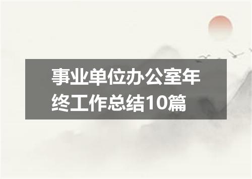 事业单位办公室年终工作总结10篇