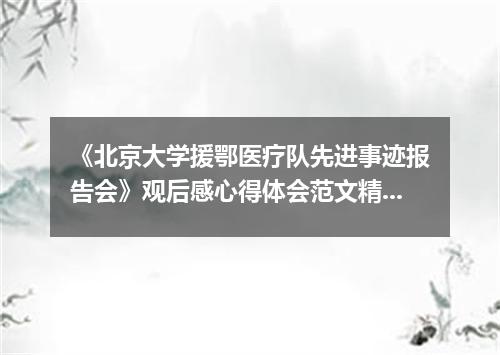 《北京大学援鄂医疗队先进事迹报告会》观后感心得体会范文精选5篇