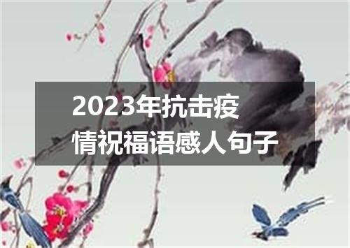 2023年抗击疫情祝福语感人句子