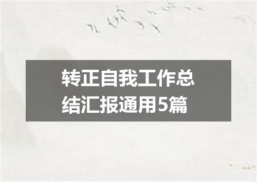 转正自我工作总结汇报通用5篇