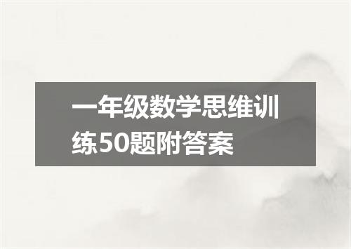 一年级数学思维训练50题附答案