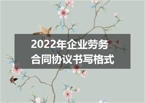 2022年企业劳务合同协议书写格式