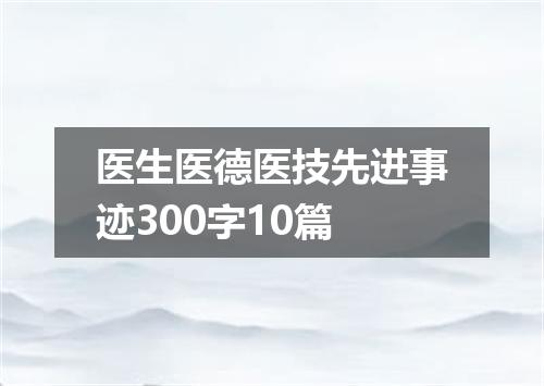 医生医德医技先进事迹300字10篇