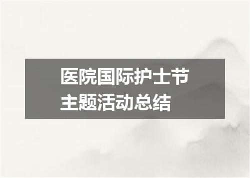 医院国际护士节主题活动总结