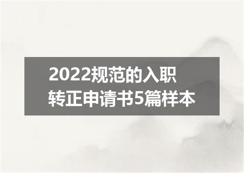 2022规范的入职转正申请书5篇样本