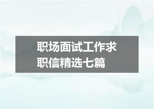 职场面试工作求职信精选七篇