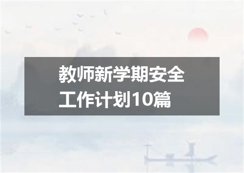 教师新学期安全工作计划10篇
