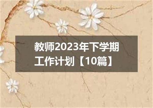 教师2023年下学期工作计划【10篇】