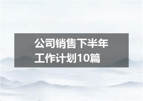 公司销售下半年工作计划10篇