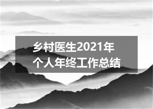 乡村医生2021年个人年终工作总结
