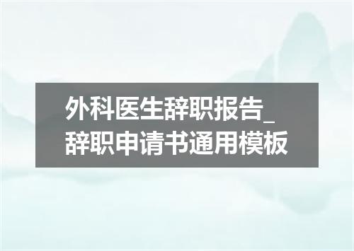 外科医生辞职报告_辞职申请书通用模板