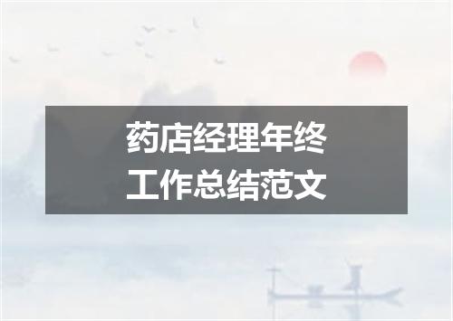 药店经理年终工作总结范文