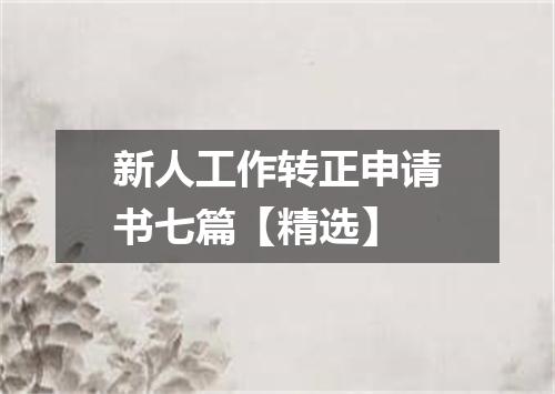 新人工作转正申请书七篇【精选】