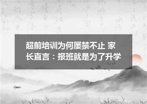 超前培训为何屡禁不止 家长直言：报班就是为了升学
