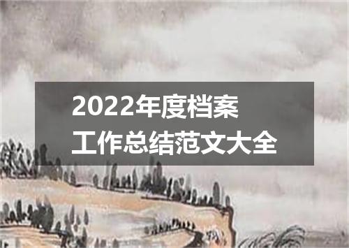2022年度档案工作总结范文大全