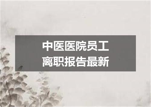 中医医院员工离职报告最新
