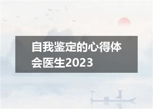 自我鉴定的心得体会医生2023