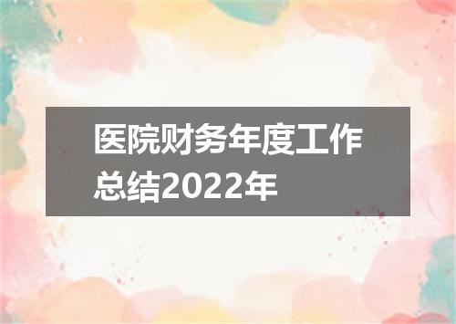 医院财务年度工作总结2022年