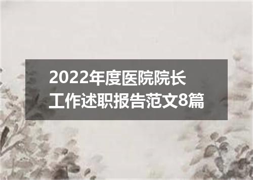 2022年度医院院长工作述职报告范文8篇