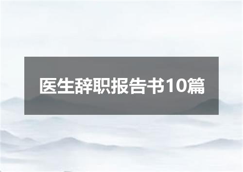 医生辞职报告书10篇