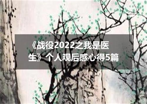 《战役2022之我是医生》个人观后感心得5篇
