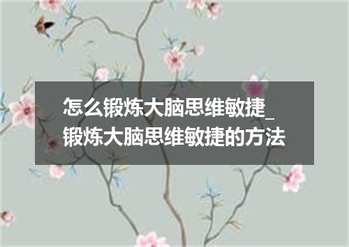 怎么锻炼大脑思维敏捷_锻炼大脑思维敏捷的方法