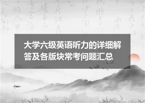 大学六级英语听力的详细解答及各版块常考问题汇总