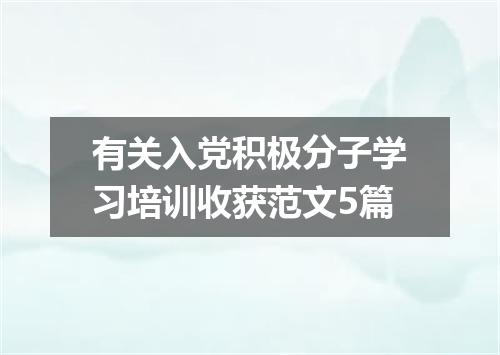 有关入党积极分子学习培训收获范文5篇