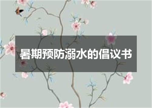 暑期预防溺水的倡议书