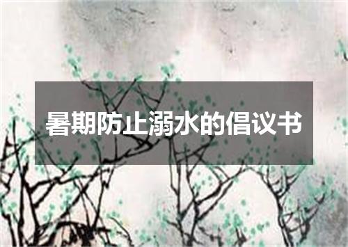 暑期防止溺水的倡议书