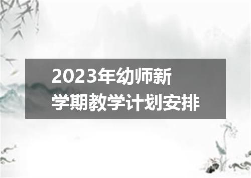 2023年幼师新学期教学计划安排