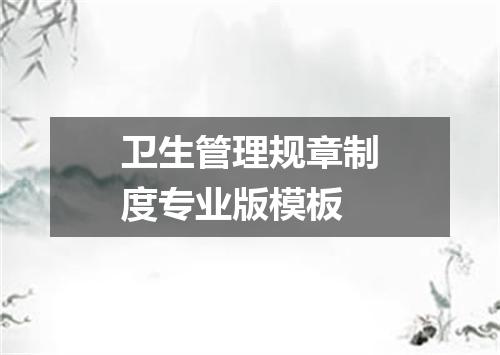 卫生管理规章制度专业版模板