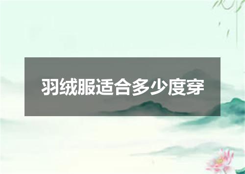 羽绒服适合多少度穿