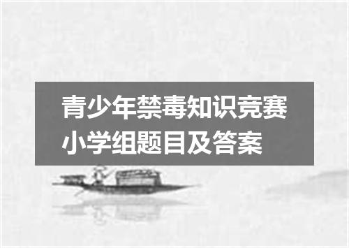 青少年禁毒知识竞赛小学组题目及答案