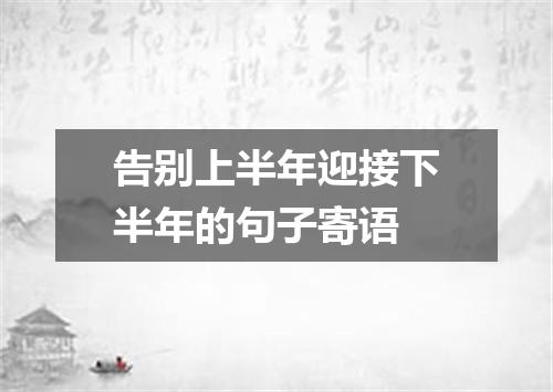 告别上半年迎接下半年的句子寄语