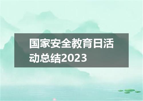 国家安全教育日活动总结2023