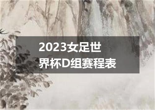 2023女足世界杯D组赛程表