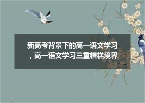 新高考背景下的高一语文学习，高一语文学习三重糟糕境界