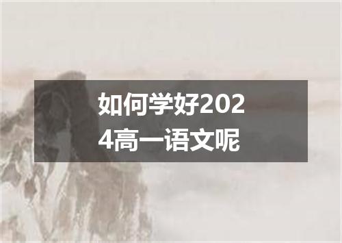 如何学好2024高一语文呢