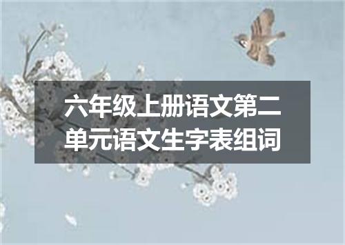 六年级上册语文第二单元语文生字表组词