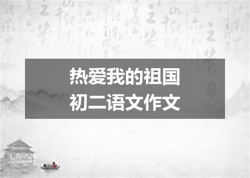 热爱我的祖国初二语文作文