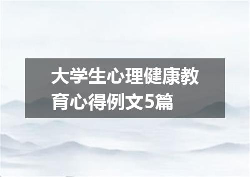 大学生心理健康教育心得例文5篇