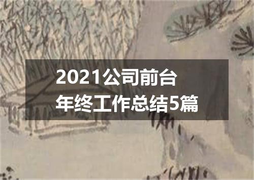 2021公司前台年终工作总结5篇