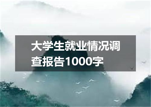 大学生就业情况调查报告1000字