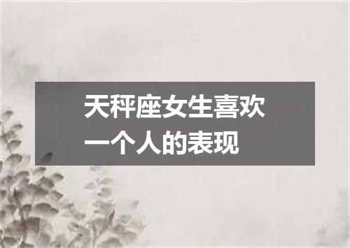 天秤座女生喜欢一个人的表现