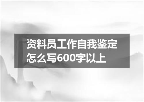 资料员工作自我鉴定怎么写600字以上