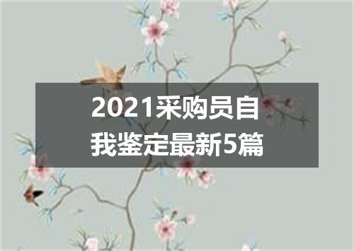 2021采购员自我鉴定最新5篇