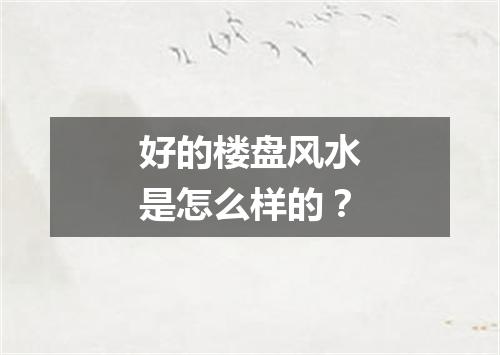 好的楼盘风水是怎么样的？