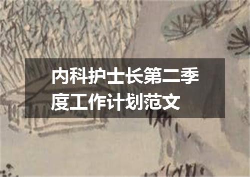 内科护士长第二季度工作计划范文